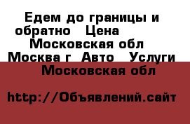 Едем до границы и обратно › Цена ­ 3 000 - Московская обл., Москва г. Авто » Услуги   . Московская обл.